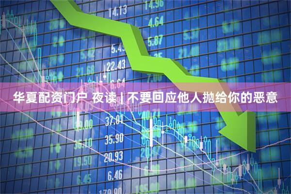 华夏配资门户 夜读 | 不要回应他人抛给你的恶意