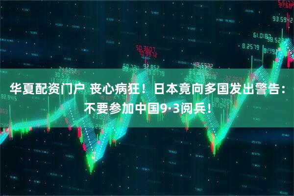 华夏配资门户 丧心病狂！日本竟向多国发出警告：不要参加中国9·3阅兵！