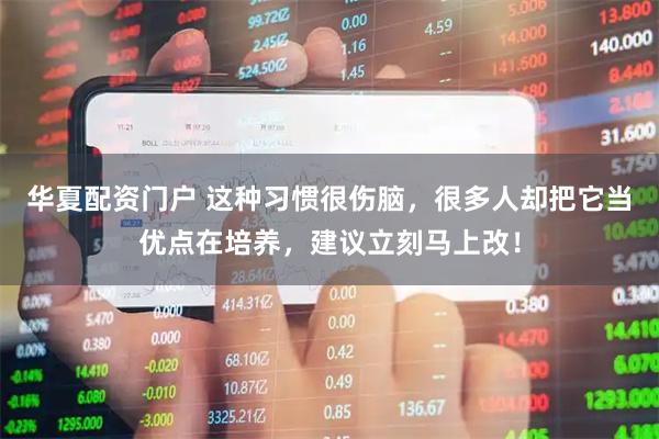 华夏配资门户 这种习惯很伤脑，很多人却把它当优点在培养，建议立刻马上改！