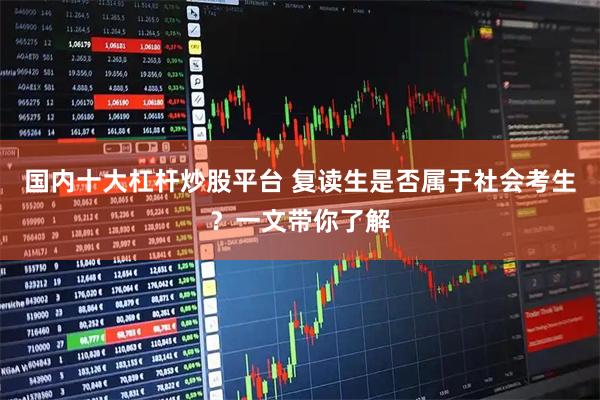 国内十大杠杆炒股平台 复读生是否属于社会考生？一文带你了解