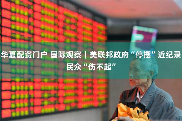 华夏配资门户 国际观察｜美联邦政府“停摆”近纪录　民众“伤不起”