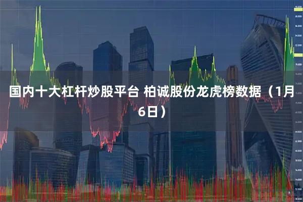 国内十大杠杆炒股平台 柏诚股份龙虎榜数据（1月6日）