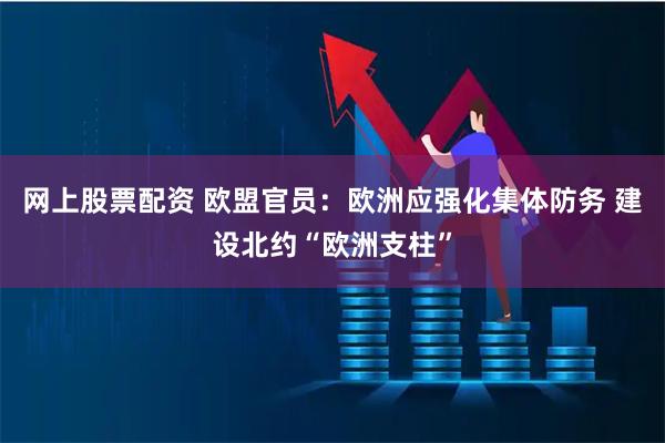网上股票配资 欧盟官员：欧洲应强化集体防务 建设北约“欧洲支柱”