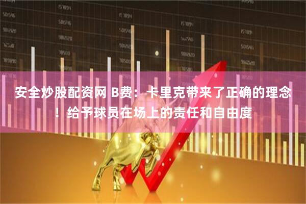 安全炒股配资网 B费：卡里克带来了正确的理念！给予球员在场上的责任和自由度