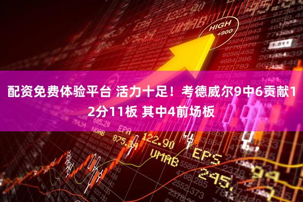 配资免费体验平台 活力十足！考德威尔9中6贡献12分11板 其中4前场板