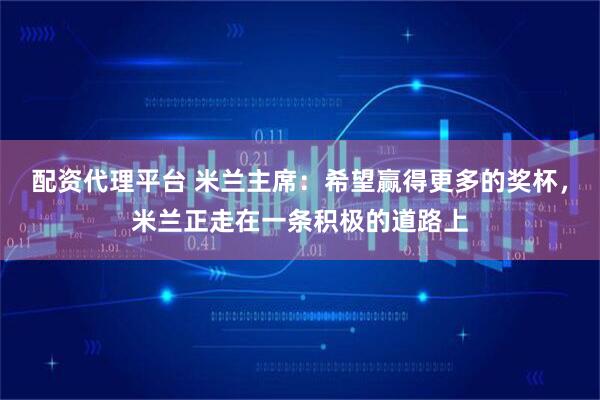 配资代理平台 米兰主席：希望赢得更多的奖杯，米兰正走在一条积极的道路上