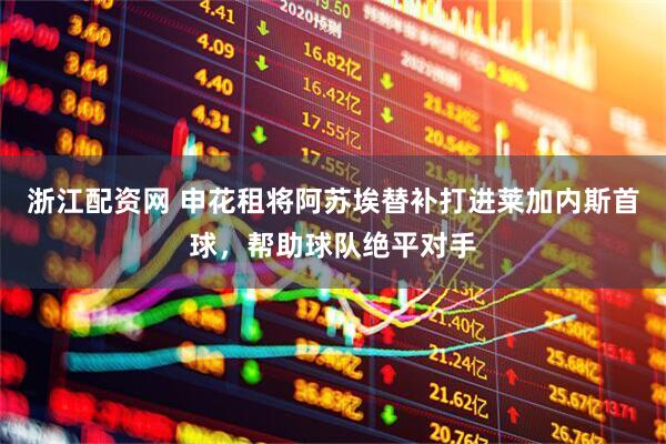 浙江配资网 申花租将阿苏埃替补打进莱加内斯首球，帮助球队绝平对手