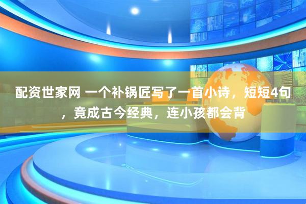 配资世家网 一个补锅匠写了一首小诗，短短4句，竟成古今经典，连小孩都会背