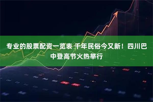专业的股票配资一览表 千年民俗今又新！四川巴中登高节火热举行