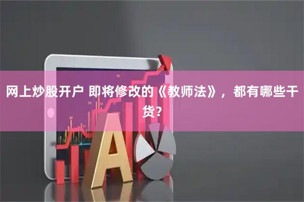 网上炒股开户 即将修改的《教师法》，都有哪些干货？