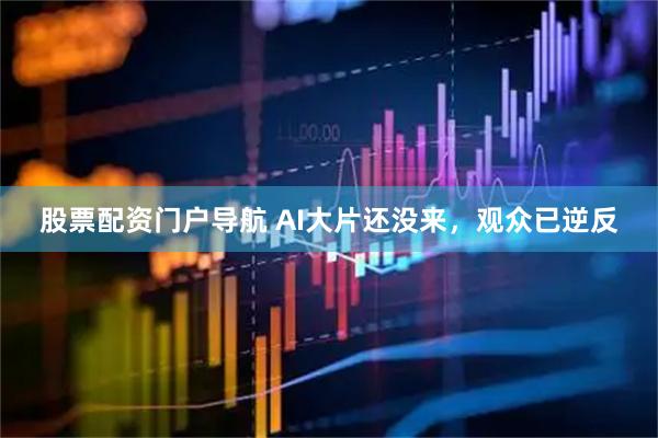 股票配资门户导航 AI大片还没来，观众已逆反